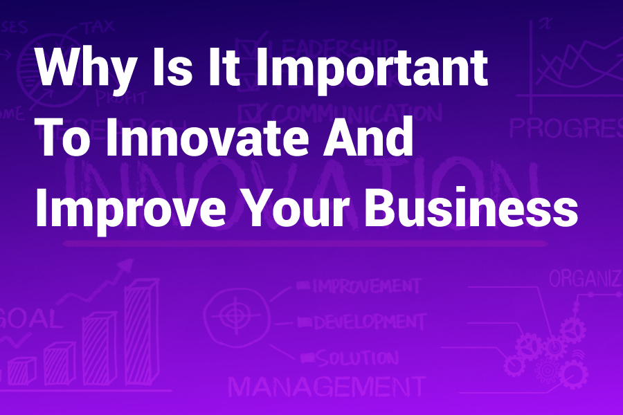 Why Is It Important to Innovate and Improve Your Business